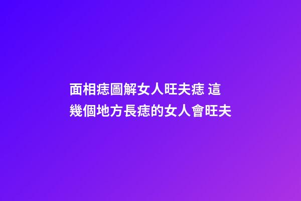面相痣圖解女人旺夫痣 這幾個地方長痣的女人會旺夫